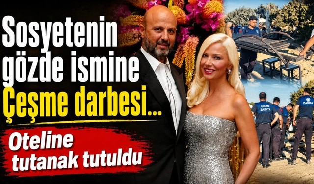 Sosyetenin gözde ismine Çeşme darbesi… Oteline tutanak tutuldu