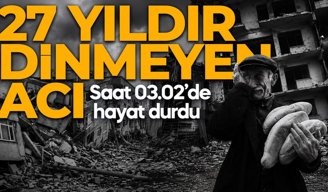 17 Ağustos depreminin 27. yılı: Saat 03.02’de hayat durdu