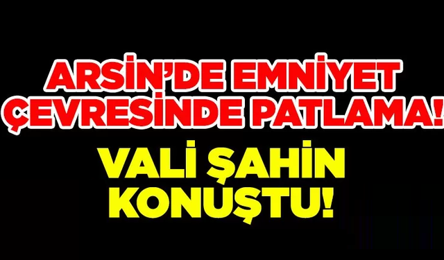 Arsin’deki patlama sonrası Vali Şahin Arsin’de Konuştu!
