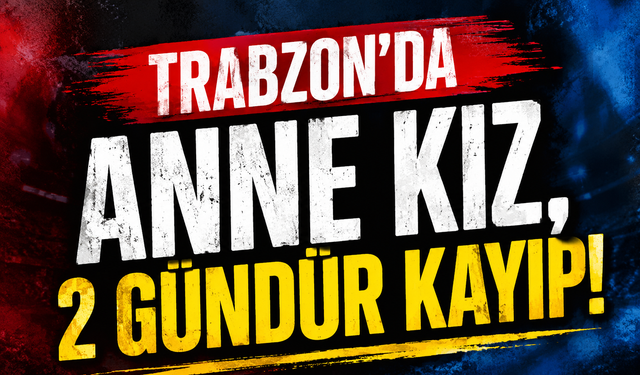 Trabzon'da anne kız, 2 gündür kayıp