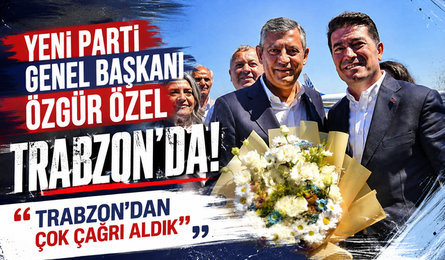 YENi Parti Genel Başkanı Özgür Özel Trabzon’da: “Trabzon’dan çok çağrı aldık”