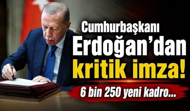 Cumhurbaşkanı Erdoğan’dan kritik imza! 6 bin 250 yeni kadro…