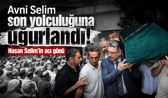Avni Selim son yolculuğuna uğurlandı! Hasan Selim'in acı günü