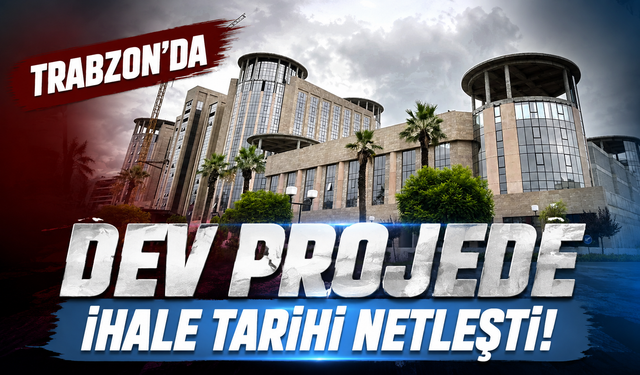 Trabzon'da dev projede ihale tarihi netleşti!