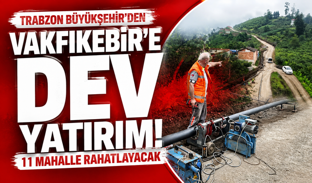 Trabzon Büyükşehir’den Vakfıkebir’e dev yatırım: 11 mahalle rahatlayacak