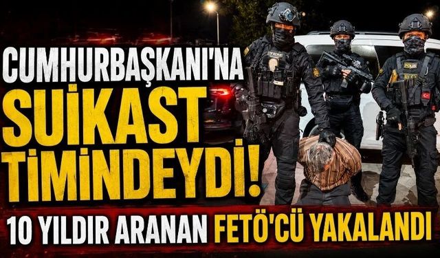 Cumhurbaşkanı'na suikast timindeydi! 10 yıldır aranan FETÖ'cü yakalandı