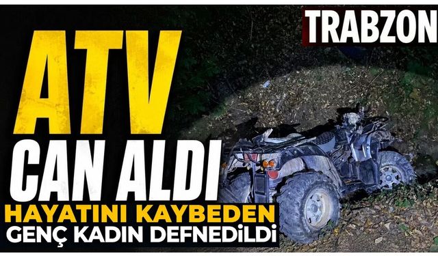 Trabzon'daki ATV kazasında hayatını kaybetmişti