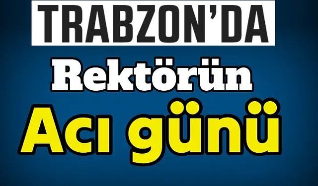 Trabzon'da Rektörün Acı Günü!