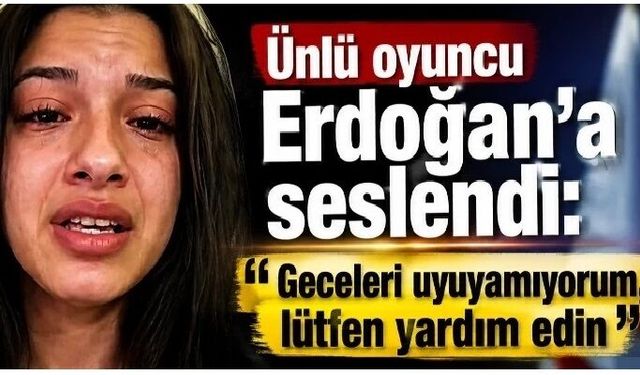 Ünlü oyuncu Erdoğan'a seslendi: Geceleri uyuyamıyorum, lütfen yardım edin