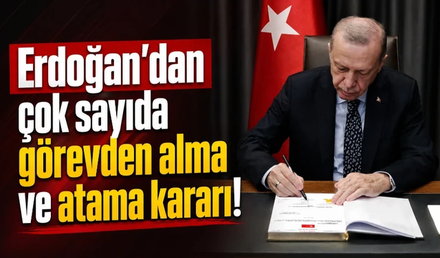 Erdoğan'dan çok sayıda görevden alma ve atama kararı!