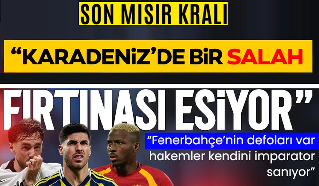Galatasaray, Beşiktaş, Fenerbahçe ve Trabzonspor değerlendirmesi! ‘Karadeniz’de bir Salah fırtınası esiyor’