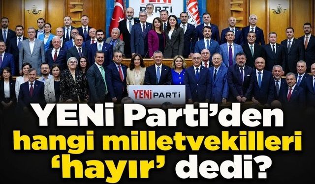 YENİ Parti’den hangi milletvekilleri ‘hayır’ dedi?