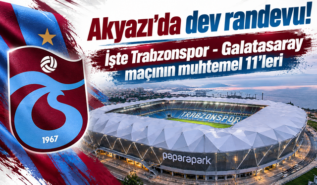 Akyazı'da dev randevu! İşte Trabzonspor - Galatasaray maçının muhtemel 11'leri