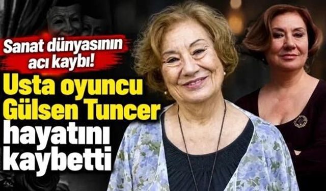 Sanat dünyasının acı kaybı! Usta oyuncu Gülsen Tuncer hayatını kaybetti