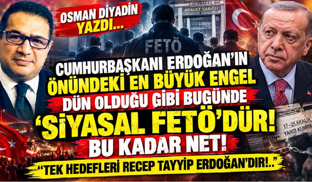 CUMHURBAŞKANI ERDOĞAN’IN ÖNÜNDEKİ EN BÜYÜK ENGEL DÜN OLDUĞU GİBİ BUGÜNDE ‘SİYASAL FETÖ’DÜR!