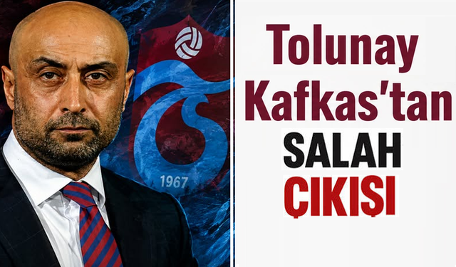 Tolunay Kafkas’tan Salah çıkışı!