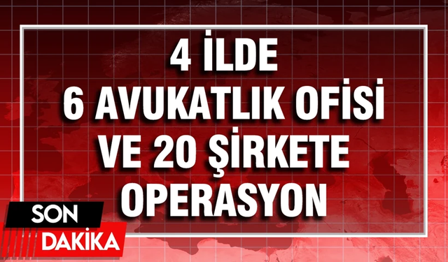 6 avukatlık ofisi ve 20 şirkete baskın!