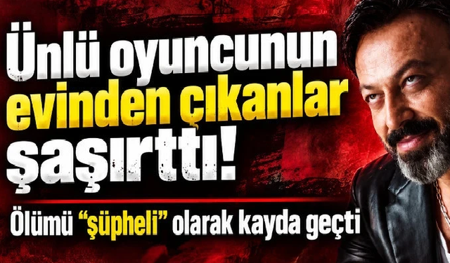 Ünlü oyuncunun evinden çıkanlar şaşırttı! Ölümü “şüpheli” olarak kayda geçti