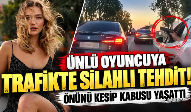 Ünlü oyuncuya trafikte silahlı tehdit! Önünü kesip kabusu yaşattı
