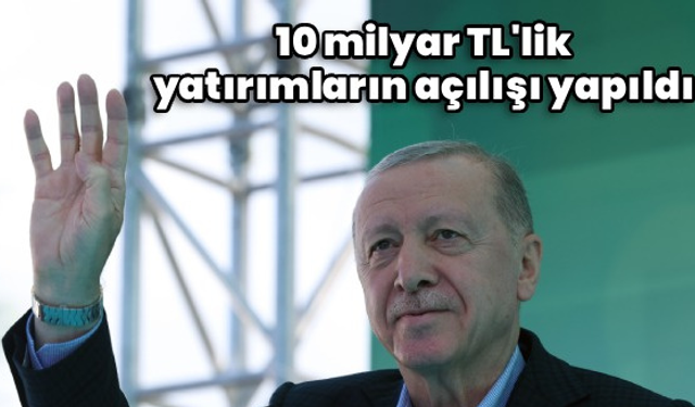 10 MİLYAR TL DEĞERİNDE AÇILIŞ GERÇEKLEŞTİ