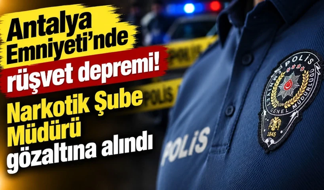 Antalya Emniyeti'nde rüşvet depremi! Narkotik Şube Müdürü gözaltına alındı