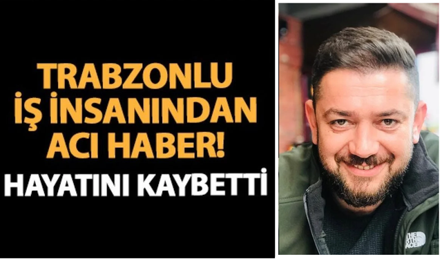 Trabzon’da genç iş insanı kalbine yenildi!