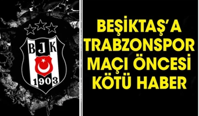 Beşiktaş'ın yıldızı Trabzon maçında yok!
