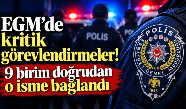 EGM’de kritik görevlendirmeler! 9 birim doğrudan o isme bağlandı