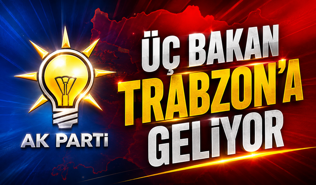 Üç Bakan Trabzon’a geliyor