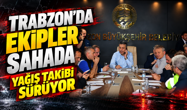 Trabzon’da ekipler sahada, yağış takibi sürüyor