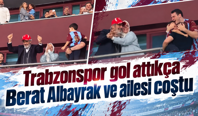 Trabzonspor gol attıkça Berat Albayrak ve ailesi coştu