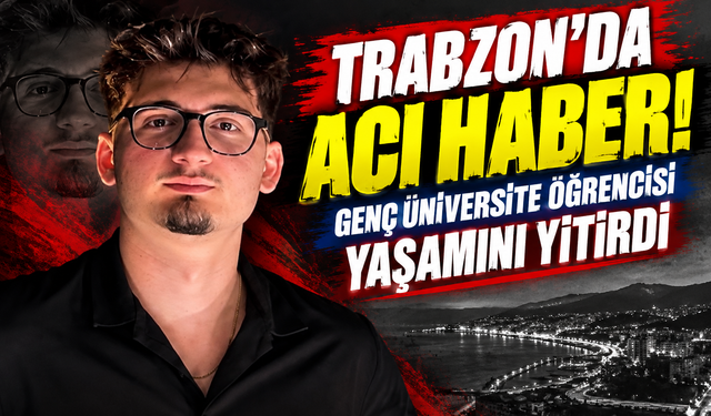 Trabzon’da acı haber! Genç üniversite öğrencisi yaşamını yitirdi
