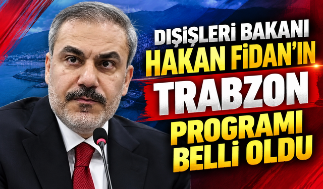 Dışişleri Bakanı Hakan Fidan'ın Trabzon programı belli oldu