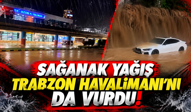 Sağanak yağış Trabzon Havalimanı'nı da vurdu!
