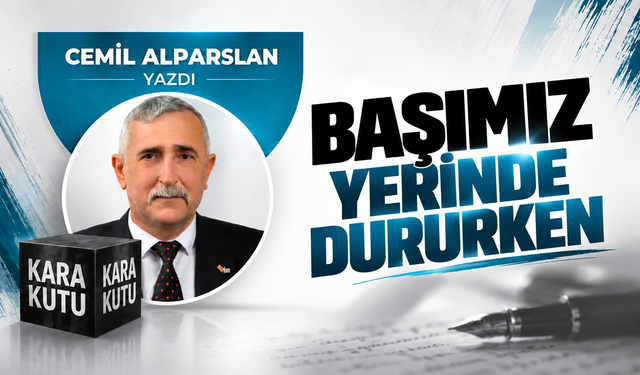 BAŞIMIZ YERİNDE DURURKEN