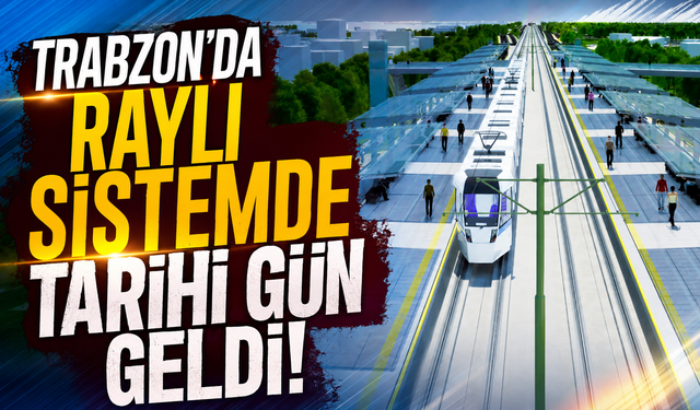 Trabzon’da raylı sistemde tarihi gün geldi!