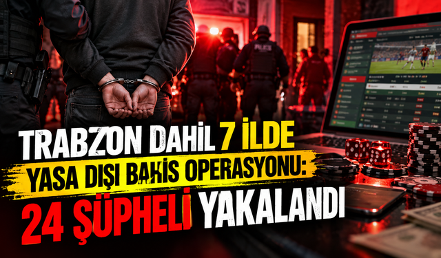 Trabzon dahil 7 ilde yasa dışı bahis operasyonu: 24 şüpheli yakalandı