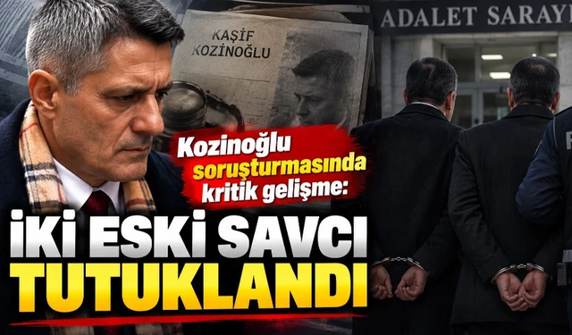 Kozinoğlu soruşturmasında kritik gelişme: İki eski savcı tutuklandı