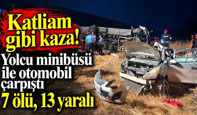 Katliam gibi kaza! Yolcu minibüsü ile otomobil çarpıştı 7 ölü, 13 yaralı