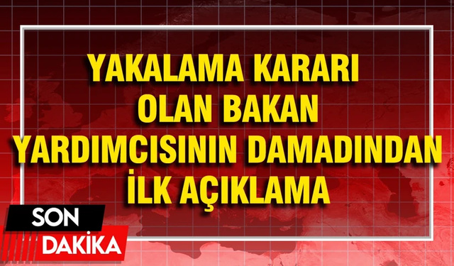 Yakalama kararı olan Bakan Yardımcısı Osman Çelik’in damadı açıklama yaptı