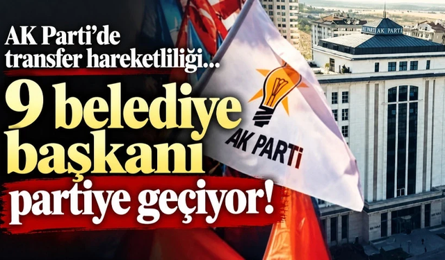 AK Parti’de transfer hareketliliği: 9 belediye başkanı partiye geçiyor!