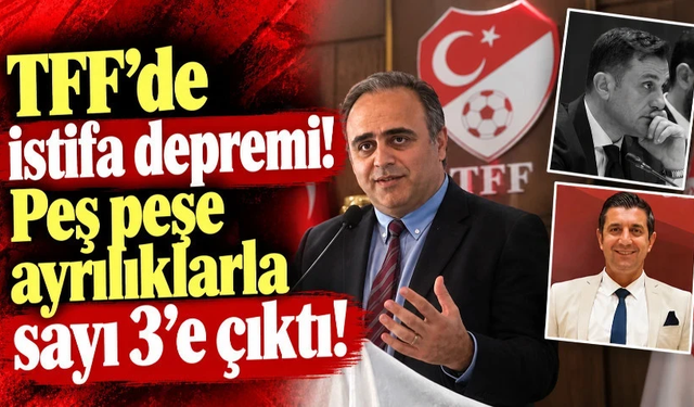 TFF’de istifa depremi! Peş peşe ayrılıklarla sayı 3’e çıktı