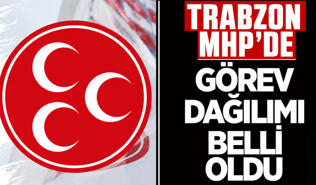 MHP Trabzon’da görev dağılımı belli oldu