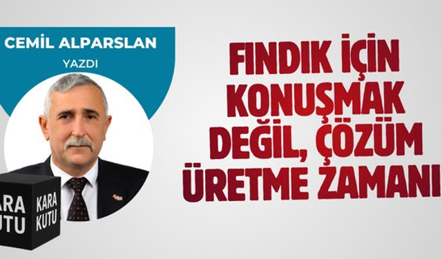 FINDIK İÇİN KONUŞMAK DEĞİL, ÇÖZÜM ÜRETME ZAMANI!