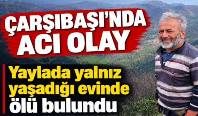 Çarşıbaşı’nda bir kişi yayladaki evinde ölü bulundu