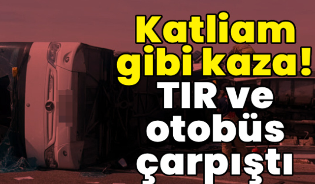 Otobüsle TIR çarpıştı! 11 can kaybı, 27 yaralı var!