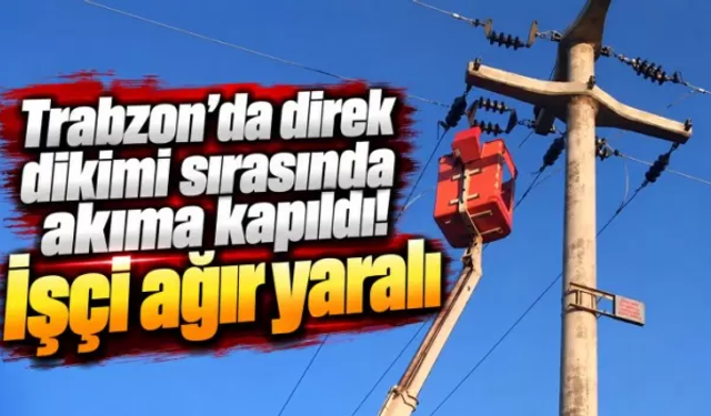 Trabzon’da direk dikimi sırasında akıma kapıldı!