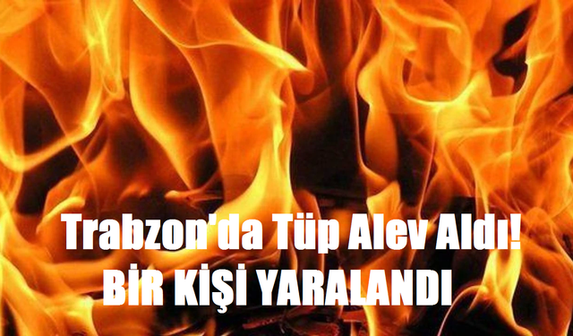 Trabzon'da mutfak tüpü alev aldı! Bir kişi yaralandı