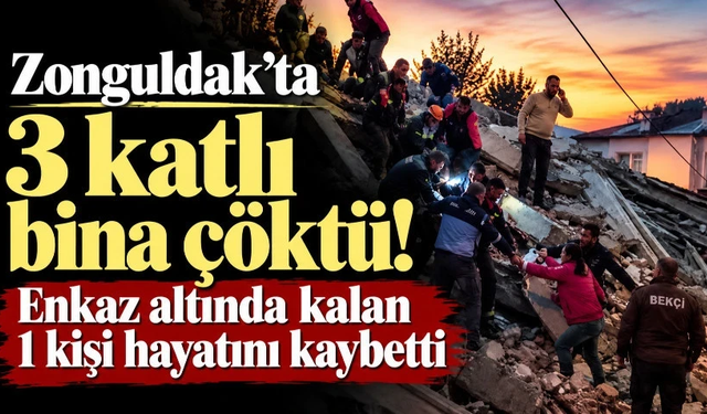 Zonguldak'ta 3 katlı bina çöktü! Enkaz altında kalan 1 kişi hayatını kaybetti