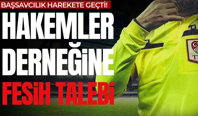 Başsavcılık harekete geçti! Futbol hakemleri derneği için fesih talebi